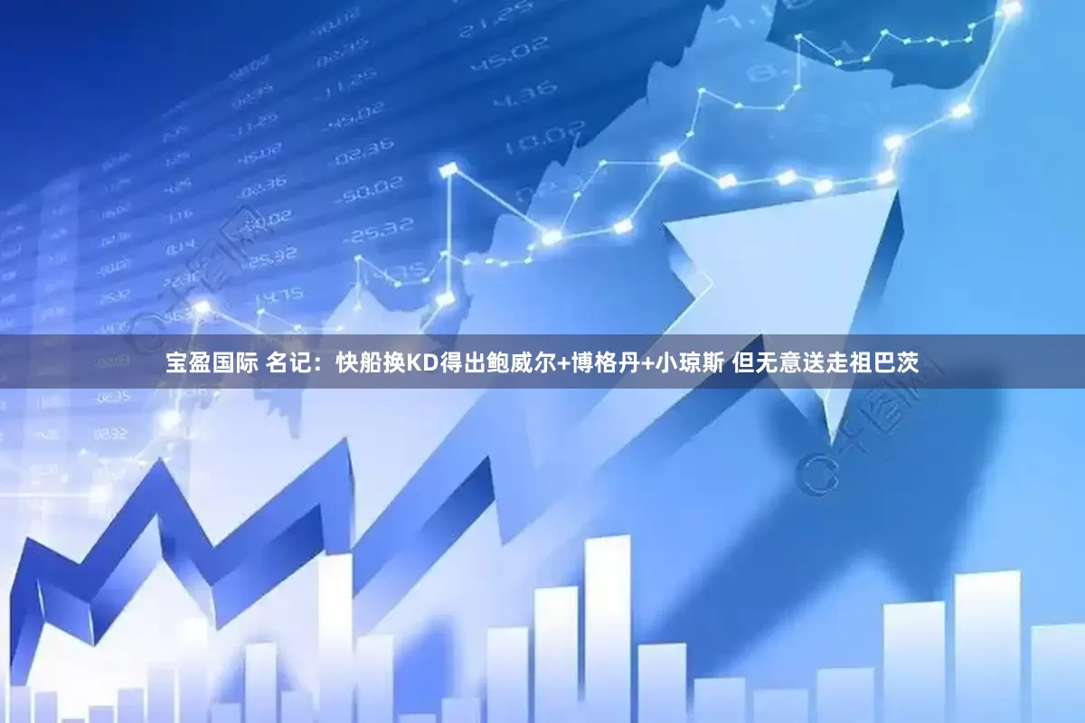宝盈国际 名记：快船换KD得出鲍威尔+博格丹+小琼斯 但无意送走祖巴茨