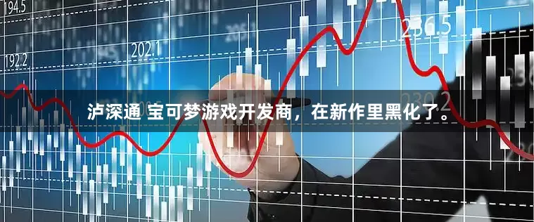 泸深通 宝可梦游戏开发商，在新作里黑化了。