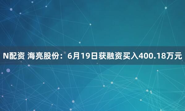 N配资 海亮股份：6月19日获融资买入400.18万元