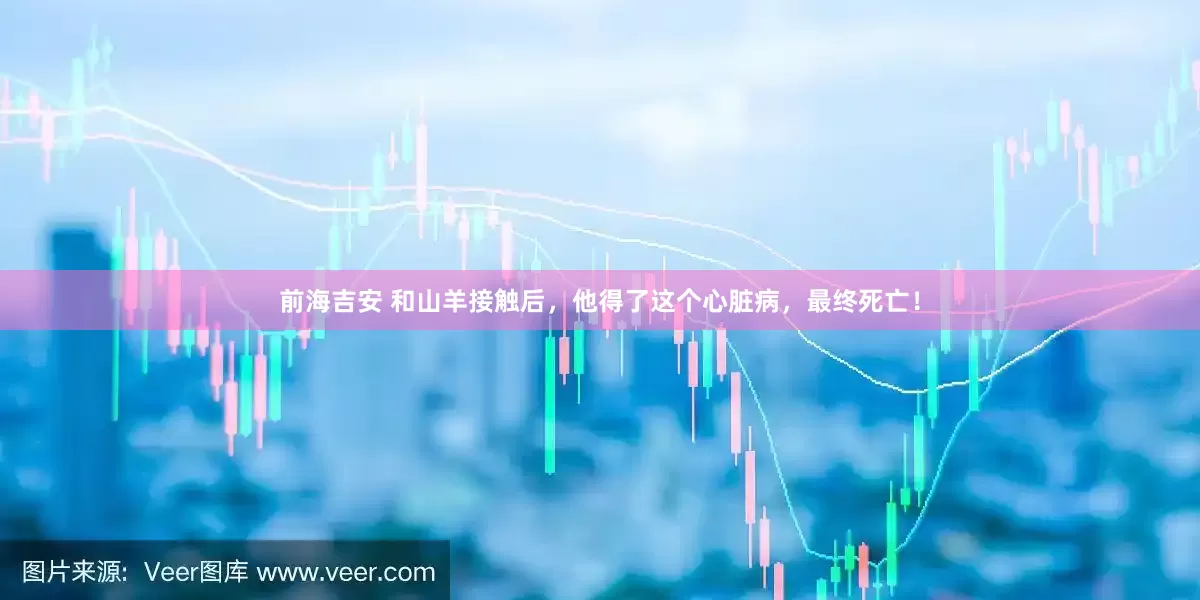前海吉安 和山羊接触后，他得了这个心脏病，最终死亡！