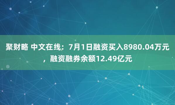 聚财略 中文在线：7月1日融资买入8980.04万元，融资融券余额12.49亿元