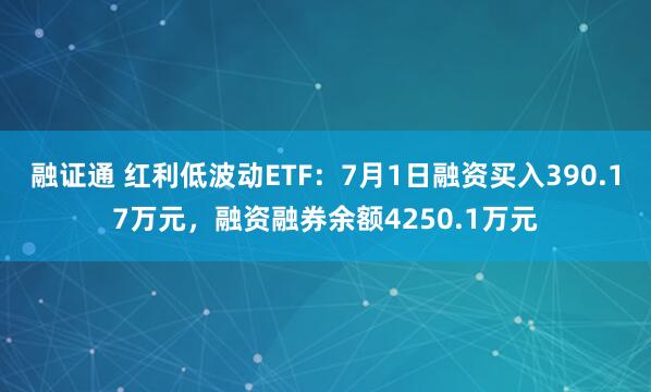 融证通 红利低波动ETF：7月1日融资买入390.17万元，融资融券余额4250.1万元