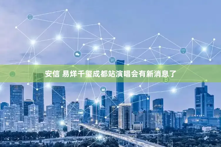 安信 易烊千玺成都站演唱会有新消息了