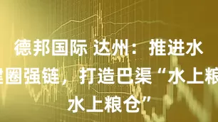 德邦国际 达州：推进水产建圈强链，打造巴渠“水上粮仓”