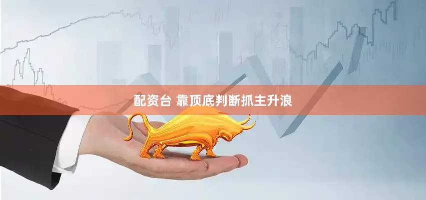 配资台 靠顶底判断抓主升浪