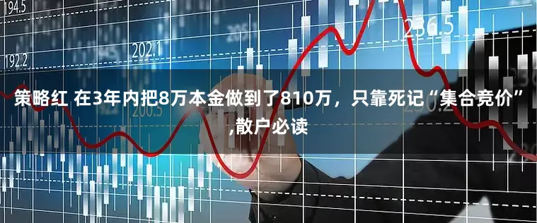 策略红 在3年内把8万本金做到了810万，只靠死记“集合竞价”,散户必读