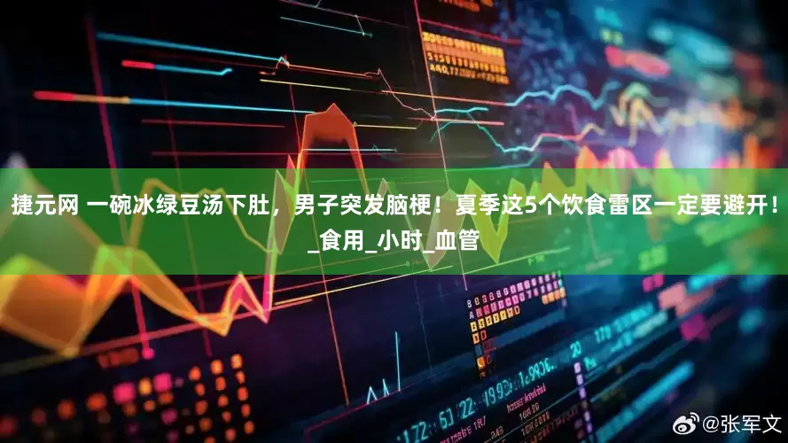 捷元网 一碗冰绿豆汤下肚，男子突发脑梗！夏季这5个饮食雷区一定要避开！_食用_小时_血管