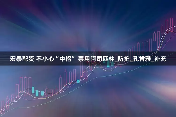 宏泰配资 不小心“中招” 禁用阿司匹林_防护_孔肯雅_补充