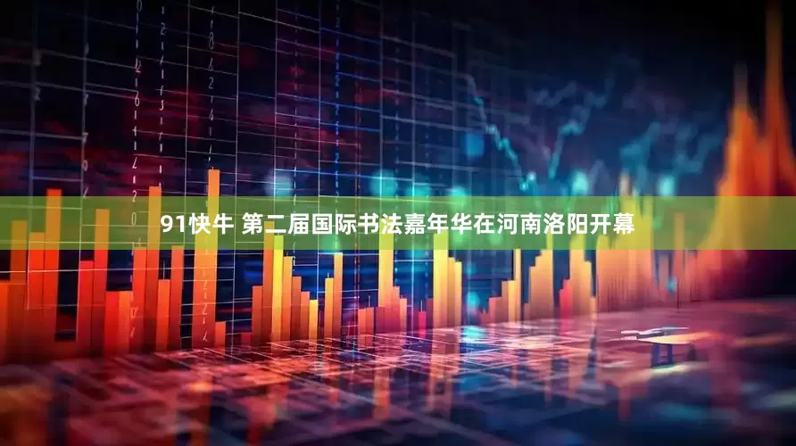 91快牛 第二届国际书法嘉年华在河南洛阳开幕