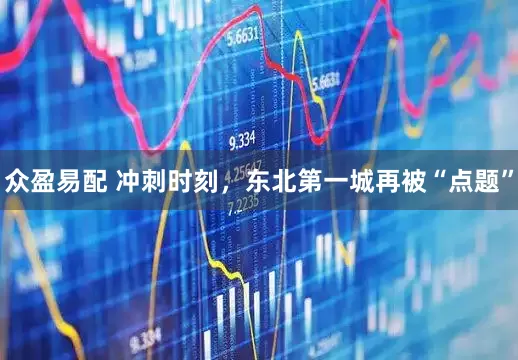 众盈易配 冲刺时刻,东北第一城再被“点题”
