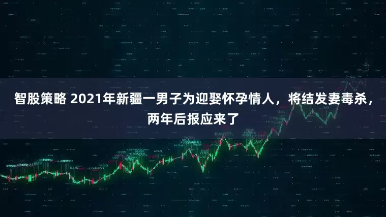 智股策略 2021年新疆一男子为迎娶怀孕情人,将结发妻毒杀,两年后报应来了