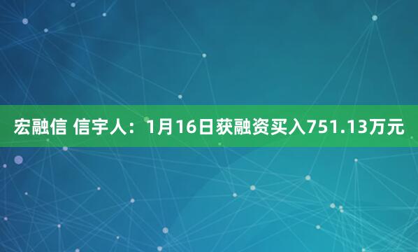 宏融信 信宇人：1月16日获融资买入751.13万元