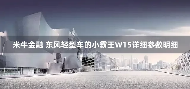 米牛金融 东风轻型车的小霸王W15详细参数明细