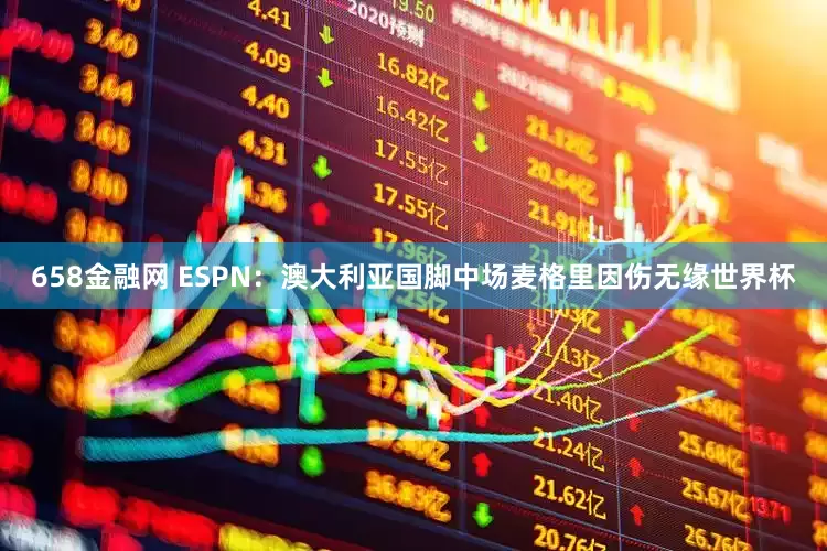 658金融网 ESPN：澳大利亚国脚中场麦格里因伤无缘世界杯