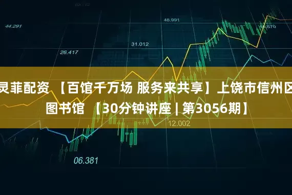 灵菲配资 【百馆千万场 服务来共享】上饶市信州区图书馆 【30分钟讲座 | 第3056期】